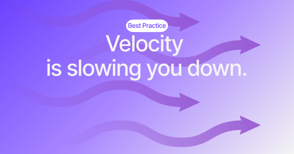 Agile Teams, Velocity is Slowing You Down