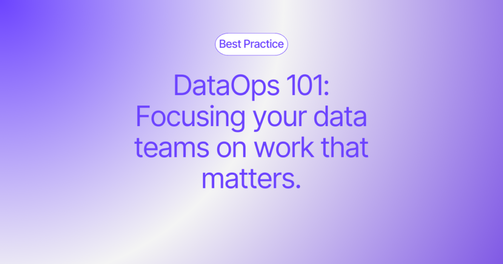 DataOps 101: Focusing your data teams on work that matters