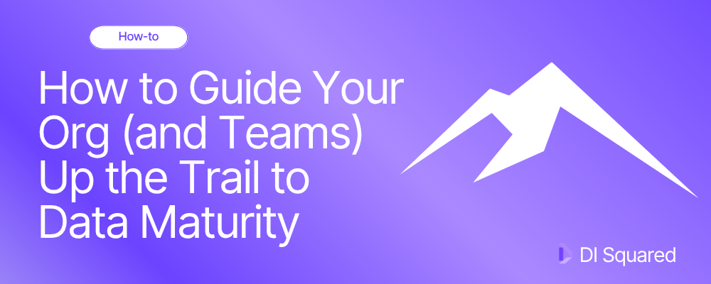 How to Guide Your Org (and Teams) Up the Trail to Data Maturity