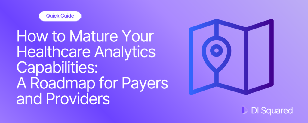 How to Mature Your Healthcare Analytics Capabilities: A Roadmap for Payers and Providers