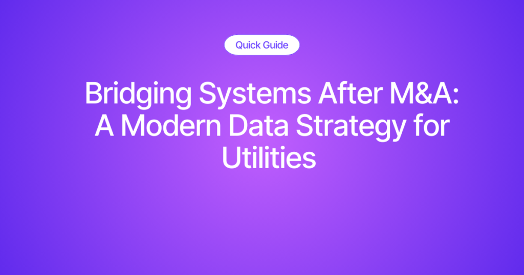 Bridging Systems After M&A: A Modern Data Strategy for Utilities