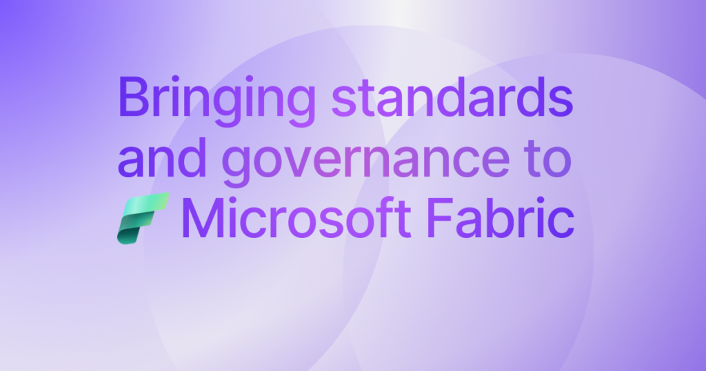 Bringing standards and governance to & Microsoft Fabric